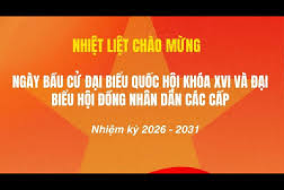 BÀI TUYÊN TRUYỀN CUỘC BẦU CỬ ĐẠI BIỂU QUỐC HỘI KHÓA XVI VÀ ĐẠI BIỂU  HỘI ĐỒNG NHÂN DÂN CÁC CẤP NHIỆM KỲ 2026 – 2031